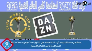 «مغامرة مستقبلية» تردد قناة dazn على النايل سات وعرب سات 2025 لمشاهدة كأس العالم للأندية